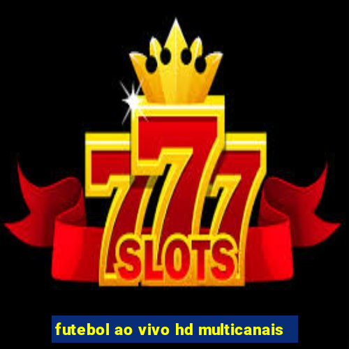 futebol ao vivo hd multicanais